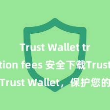 Trust Wallet transaction fees 安全下载Trust Wallet，保护您的数字资产