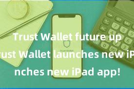 Trust Wallet future updates Trust Wallet launches new iPad app!