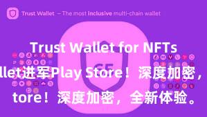 Trust Wallet for NFTs Trust Wallet进军Play Store！深度加密，全新体验。